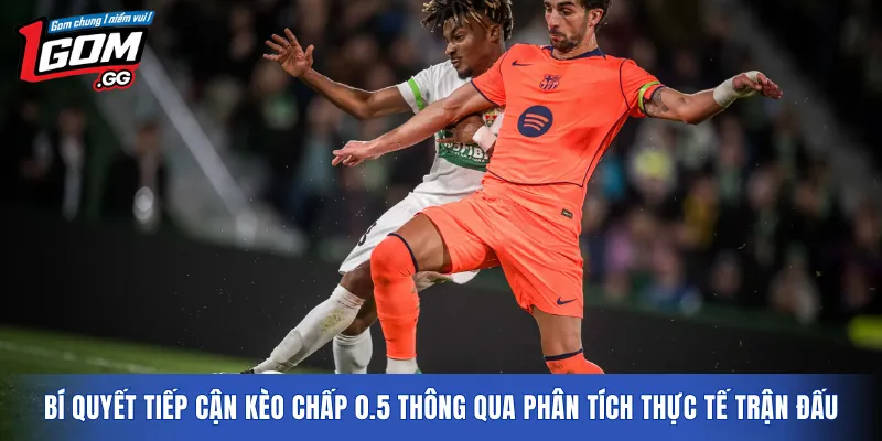 Bí quyết tiếp cận kèo chấp 0.5 thông qua phân tích thực tế trận đấu