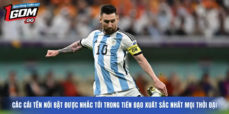 Các cái tên nổi bật được nhắc tới trong Tiền đạo xuất sắc nhất mọi thời đại