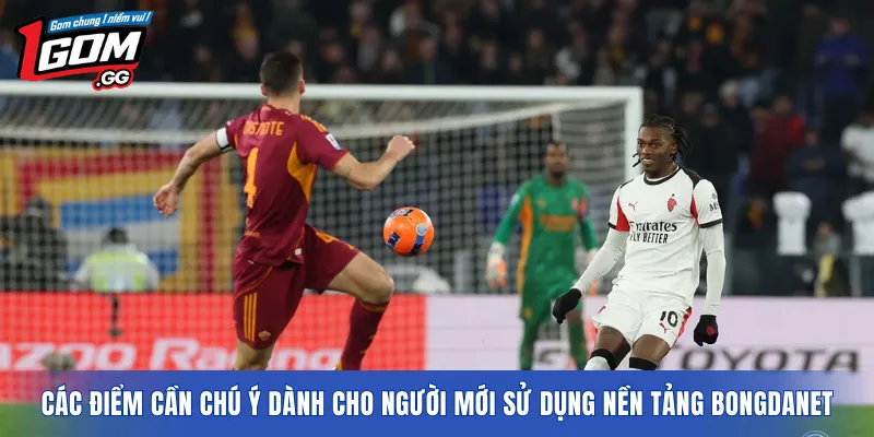 Các điểm cần chú ý dành cho người mới sử dụng nền tảng Bongdanet