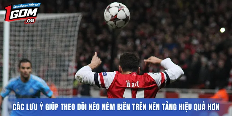 Các lưu ý giúp theo dõi kèo ném biên trên nền tảng hiệu quả hơn