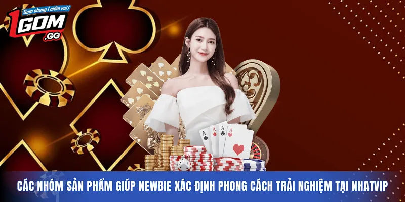Các nhóm sản phẩm giúp newbie xác định phong cách trải nghiệm tại NHATVIP