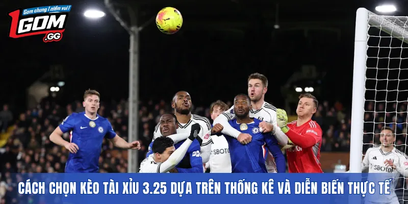 Cách chọn kèo tài xỉu 3.25 dựa trên thống kê và diễn biến thực tế