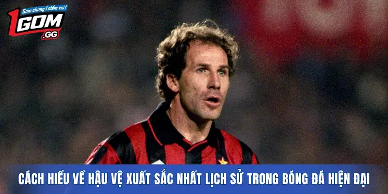 Cách hiểu về hậu vệ xuất sắc nhất lịch sử trong bóng đá hiện đại