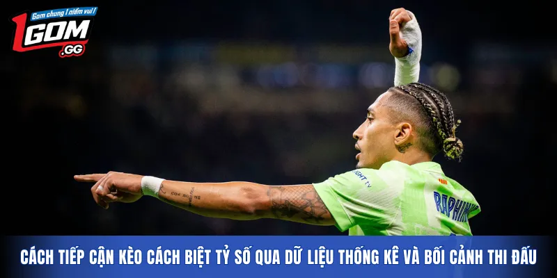 Cách tiếp cận Kèo cách biệt tỷ số qua dữ liệu thống kê và bối cảnh thi đấu