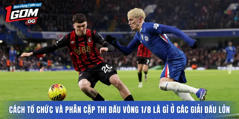 Cách tổ chức và phân cặp thi đấu vòng 1/8 là gì ở các giải đấu lớn