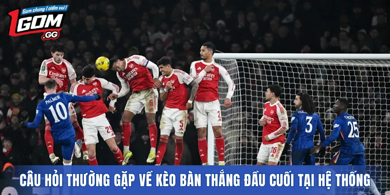 Câu hỏi thường gặp về kèo bàn thắng đầu cuối tại hệ thống