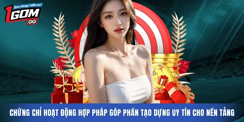 Chứng chỉ hoạt động hợp pháp góp phần tạo dựng uy tín cho nền tảng