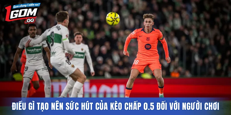 Điều gì tạo nên sức hút của kèo chấp 0.5 đối với người chơi