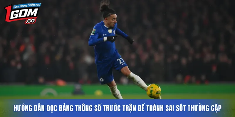 Hướng dẫn đọc bảng thông số trước trận để tránh sai sót thường gặp