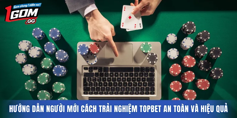 Hướng dẫn người mới cách trải nghiệm TOPBET an toàn và hiệu quả