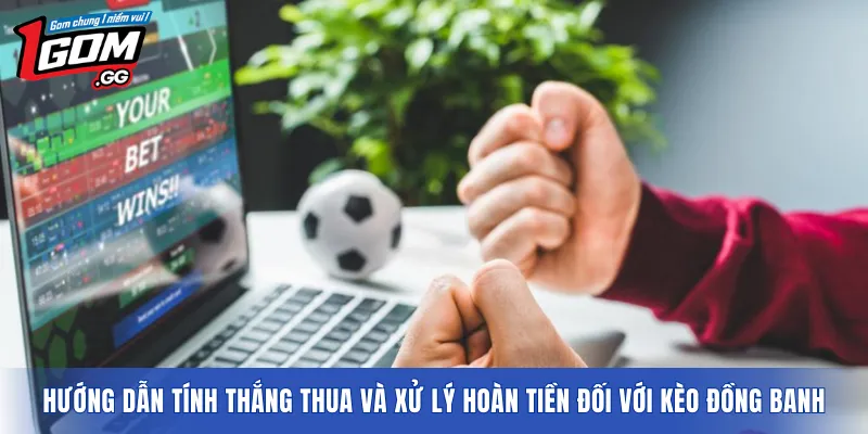 Hướng dẫn tính thắng thua và xử lý hoàn tiền đối với kèo đồng banh