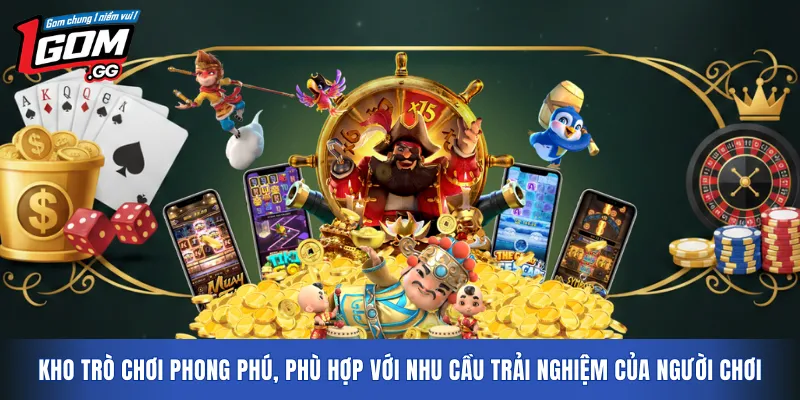 Kho trò chơi phong phú, phù hợp với nhu cầu trải nghiệm của người chơi