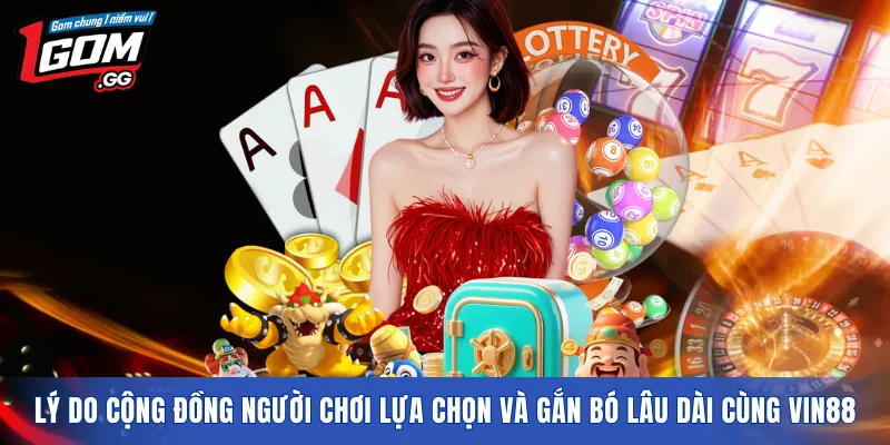 Lý do cộng đồng người chơi lựa chọn và gắn bó lâu dài cùng VIN88