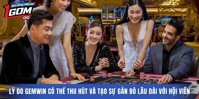 Lý do GEMWIN có thể thu hút và tạo sự gắn bó lâu dài với hội viên