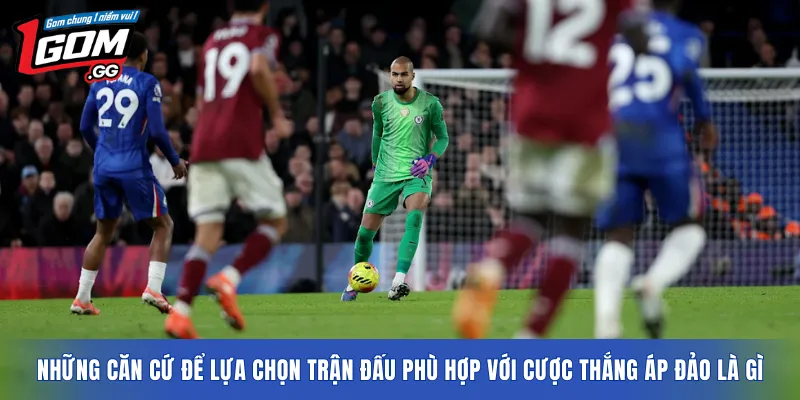 Những căn cứ để lựa chọn trận đấu phù hợp với cược thắng áp đảo là gì