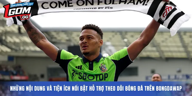 Những nội dung và tiện ích nổi bật hỗ trợ theo dõi bóng đá trên Bongdawap