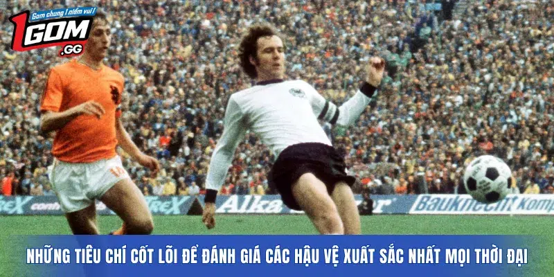 Những tiêu chí cốt lõi để đánh giá các Hậu vệ xuất sắc nhất mọi thời đại