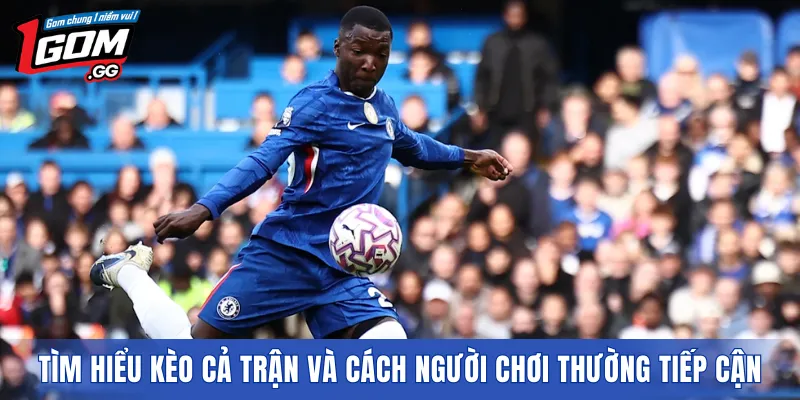 Tìm hiểu kèo cả trận và cách người chơi thường tiếp cận