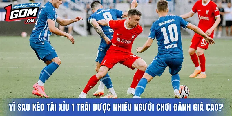 Vì sao kèo tài xỉu 1 trái được nhiều người chơi đánh giá cao?