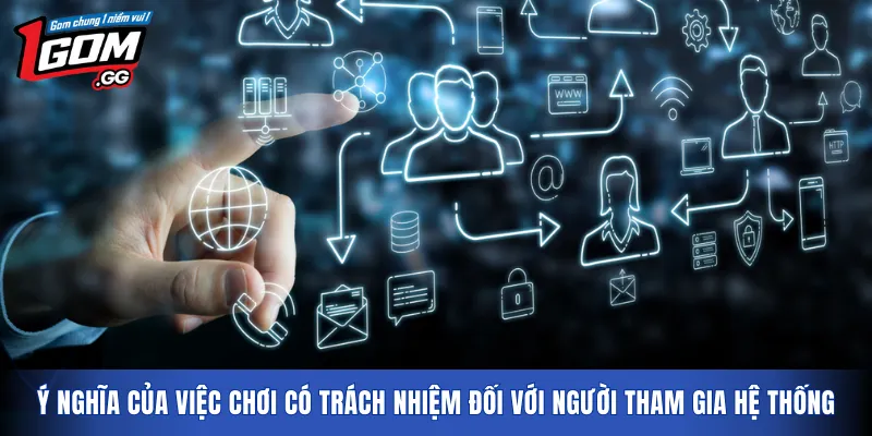 Ý nghĩa của việc chơi có trách nhiệm đối với người tham gia hệ thống